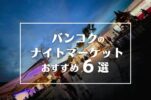 【最新！バンコクのナイトマーケットおすすめ6選】定番市場からローカルな穴場スポットまで！